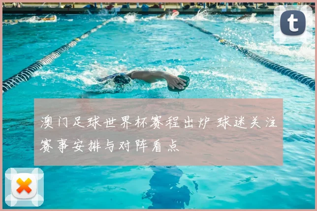 澳门足球世界杯赛程出炉 球迷关注赛事安排与对阵看点