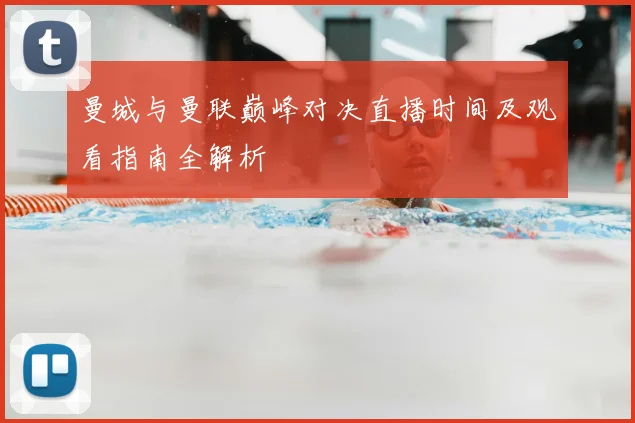 曼城与曼联巅峰对决直播时间及观看指南全解析