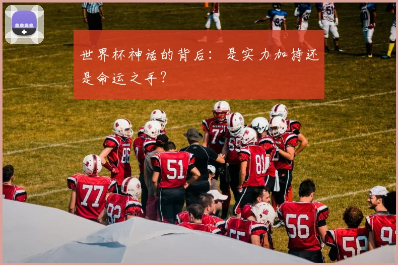世界杯神话的背后：是实力加持还是命运之手？