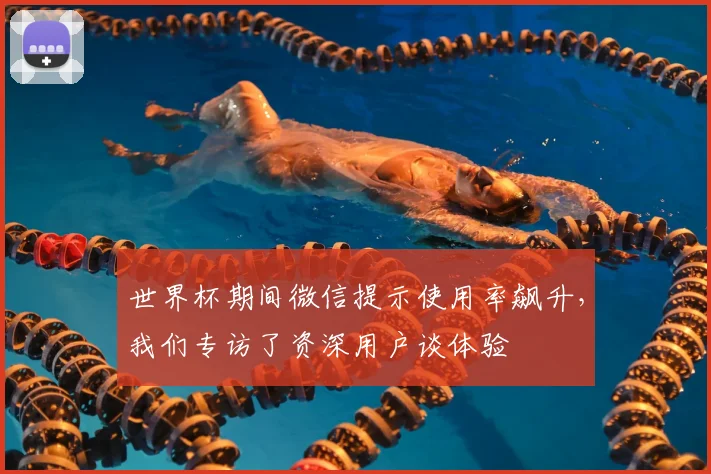 世界杯期间微信提示使用率飙升，我们专访了资深用户谈体验