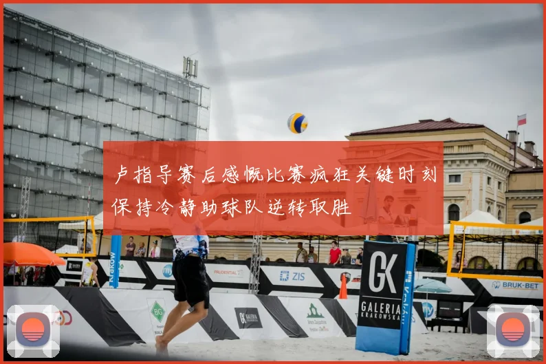 卢指导赛后感慨比赛疯狂关键时刻保持冷静助球队逆转取胜