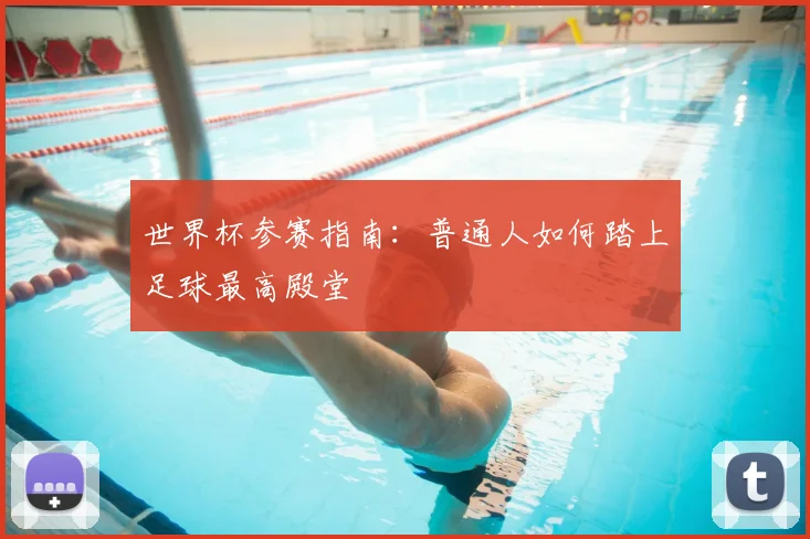 世界杯参赛指南:普通人如何踏上足球最高殿堂