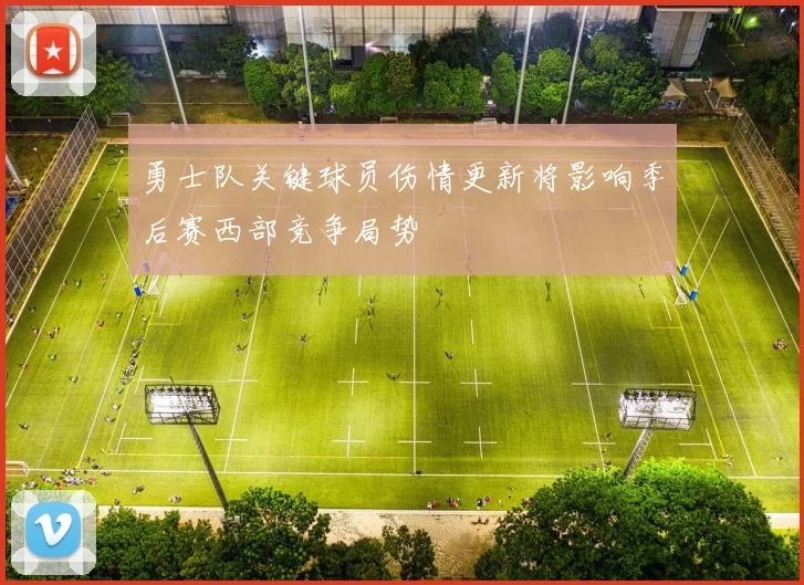 勇士队关键球员伤情更新将影响季后赛西部竞争局势