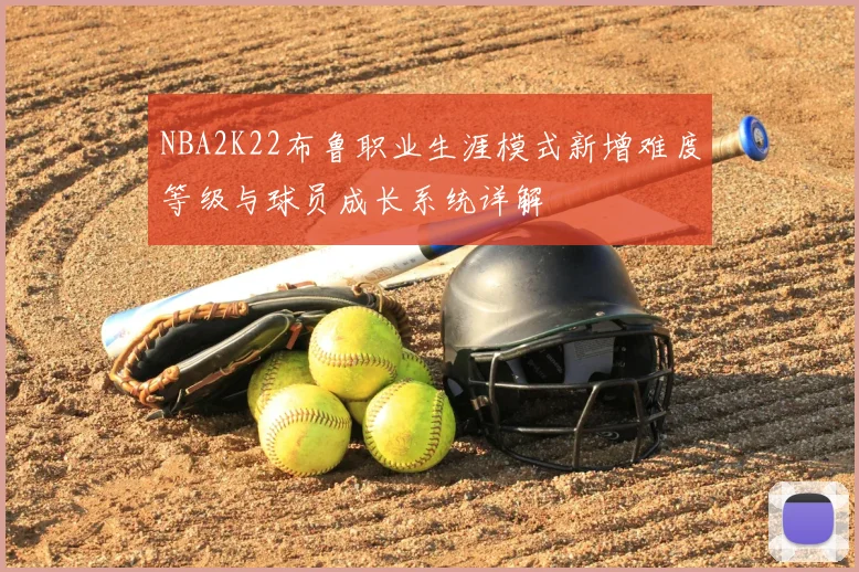 NBA2K22布鲁职业生涯模式新增难度等级与球员成长系统详解