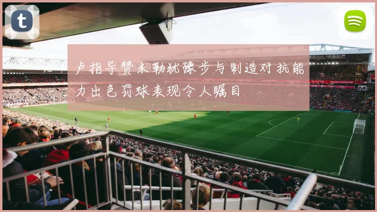 卢指导赞米勒犹豫步与制造对抗能力出色罚球表现令人瞩目