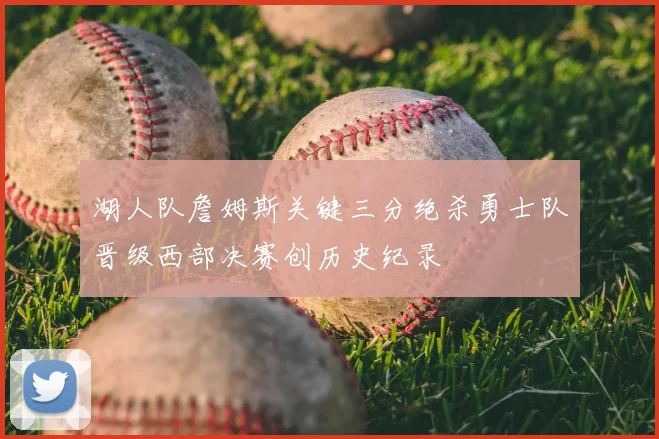 湖人队詹姆斯关键三分绝杀勇士队晋级西部决赛创历史纪录