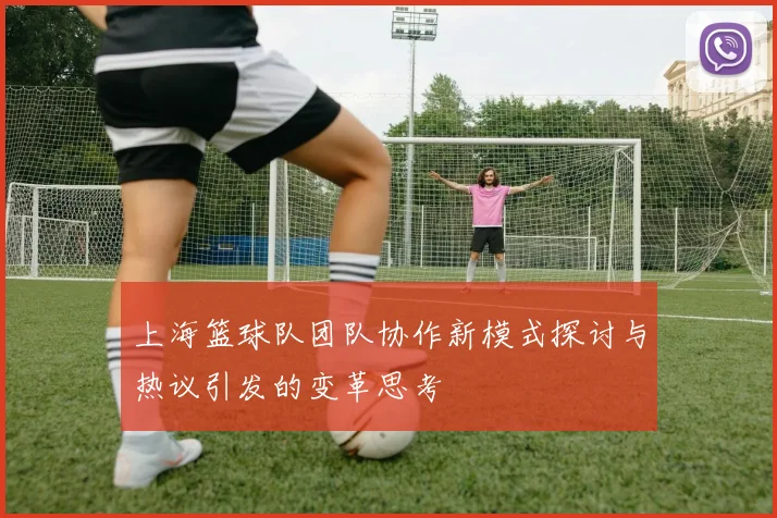 上海篮球队团队协作新模式探讨与热议引发的变革思考