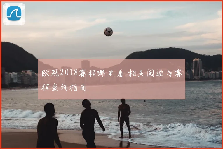 欧冠2018赛程哪里看 相关阅读与赛程查询指南