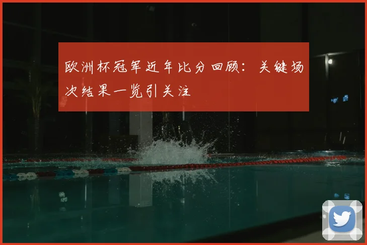 欧洲杯冠军近年比分回顾：关键场次结果一览引关注