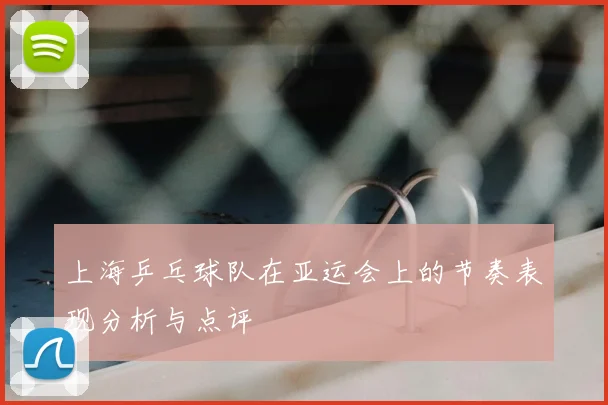 上海乒乓球队在亚运会上的节奏表现分析与点评