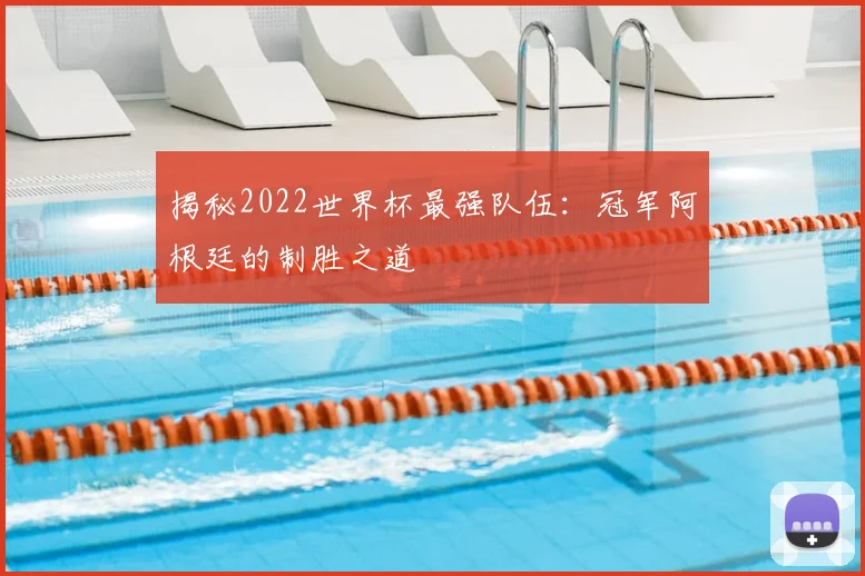 揭秘2022世界杯最强队伍：冠军阿根廷的制胜之道