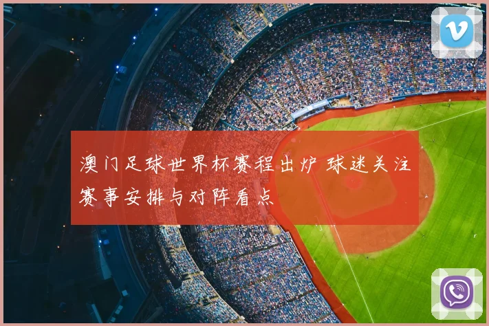 澳门足球世界杯赛程出炉 球迷关注赛事安排与对阵看点