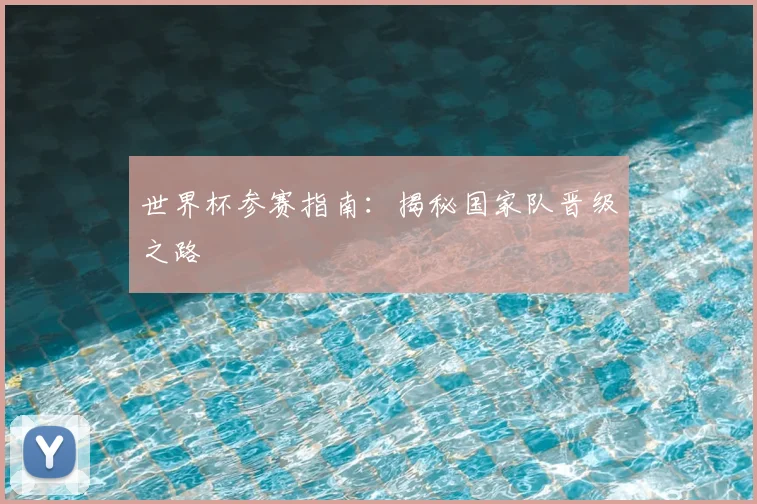 世界杯参赛指南：揭秘国家队晋级之路