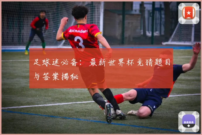 足球迷必备：最新世界杯竞猜题目与答案揭秘