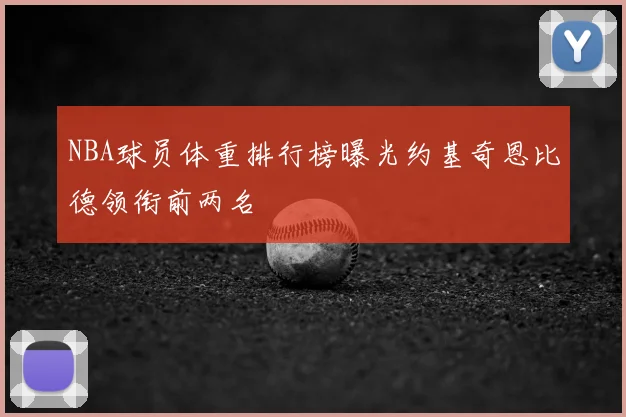 NBA球员体重排行榜曝光约基奇恩比德领衔前两名