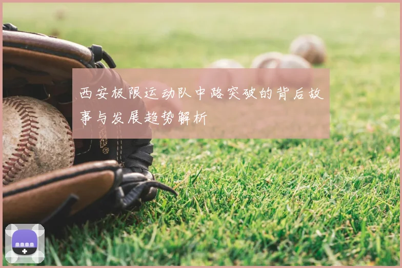 西安极限运动队中路突破的背后故事与发展趋势解析